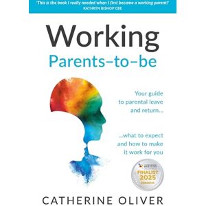Oliver, Catherine Working Parents-to-be: Your guide to parental leave and return… what to expect and how to make it work for you Oliver, Catherine Working Parents-to-be: Your guide to parental leave and return… what to expect and how to make it work for you