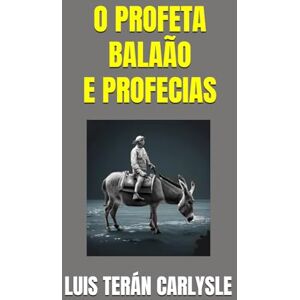 TERÁN CARLYSLE, LUIS O PROFETA BALAÃO E PROFECIAS TERÁN CARLYSLE, LUIS O PROFETA BALAÃO E PROFECIAS