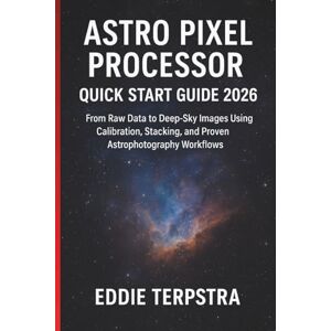 TERPSTRA, EDDIE ASTRO PIXEL PROCESSOR QUICK START GUIDE 2026: From Raw Data to Deep-Sky Images Using Calibration, Stacking, and Proven Astrophotography Workflows TERPSTRA, EDDIE ASTRO PIXEL PROCESSOR QUICK START GUIDE 2026: From Raw Data to Deep-Sky Images Using Calibration, Stacking, and Proven Astrophotography Workflows