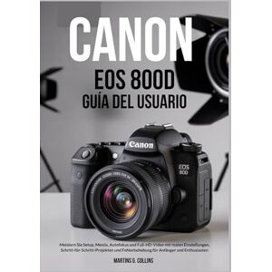 Collins, Martins G. CANON EOS 800D GUÍA DEL USUARIO: Configuración maestra, menús, enfoque automático y video Full HD con configuraciones reales, proyectos paso a paso y ... problemas para principiantes y entusiastas. Collins, Martins G. CANON EOS 800D GUÍA DEL USUARIO: Configuración maestra, menús, enfoque automático y video Full HD con configuraciones reales, proyectos paso a paso y ... problemas para principiantes y entusiastas.