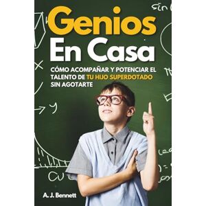 Bennett, A. J. GENIOS EN CASA: Cómo Acompañar y Potenciar el Talento de tu Hijo Superdotado sin Agotarte Bennett, A. J. GENIOS EN CASA: Cómo Acompañar y Potenciar el Talento de tu Hijo Superdotado sin Agotarte