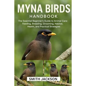 Jackson MYNA BIRDS: The Essential Beginner’s Guide to Animal Care: Feeding, Breeding, Grooming, Habitat, Health, and Practical Strategies Jackson MYNA BIRDS: The Essential Beginner’s Guide to Animal Care: Feeding, Breeding, Grooming, Habitat, Health, and Practical Strategies