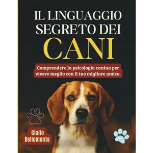 Bellomonte, Giallo Il Linguaggio Segreto Dei Cani: Comprendere la Psicologia Canina per Vivere Meglio con il tuo Migliore Amico Bellomonte, Giallo Il Linguaggio Segreto Dei Cani: Comprendere la Psicologia Canina per Vivere Meglio con il tuo Migliore Amico