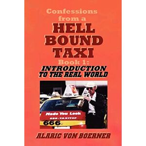 Von Boerner, Alaric Confessions from a Hell Bound Taxi, BOOK 1: Introduction to the Real World Von Boerner, Alaric Confessions from a Hell Bound Taxi, BOOK 1: Introduction to the Real World