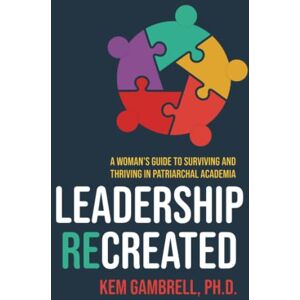 Gambrell, Kem Leadership Recreated: A Woman's Guide to Surviving and Thriving in Patriarchal Academia Gambrell, Kem Leadership Recreated: A Woman's Guide to Surviving and Thriving in Patriarchal Academia