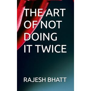 BHATT, RAJESH THE ART OF NOT DOING IT TWICE BHATT, RAJESH THE ART OF NOT DOING IT TWICE