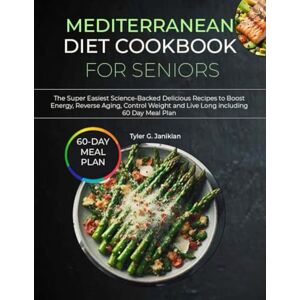 Janikian, Tyler G. MEDITERRANEAN DIET COOKBOOK FOR SENIORS: The Super Easiest Science-Backed Delicious Recipes to Boost Energy, Reverse Aging, Control Weight and Live Long including 60 Day Meal Plan Janikian, Tyler G. MEDITERRANEAN DIET COOKBOOK FOR SENIORS: The Super Easiest Science-Backed Delicious Recipes to Boost Energy, Reverse Aging, Control Weight and Live Long including 60 Day Meal Plan