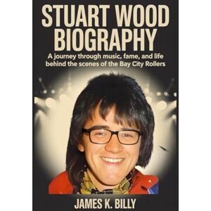Billy, James K. Stuart Wood Biography: A Journey Through Music, Fame, and Life Behind the Scenes of the Bay City Rollers Billy, James K. Stuart Wood Biography: A Journey Through Music, Fame, and Life Behind the Scenes of the Bay City Rollers