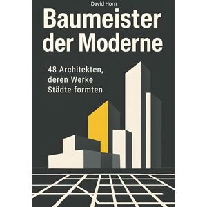 Horn, David Baumeister der Moderne: 48 Architekten, deren Werke Städte formten Horn, David Baumeister der Moderne: 48 Architekten, deren Werke Städte formten