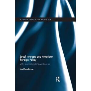 Sandstrom, Karl Local Interests and American Foreign Policy: Why International Interventions Fail (Routledge Studies in US Foreign Policy) Sandstrom, Karl Local Interests and American Foreign Policy: Why International Interventions Fail (Routledge Studies in US Foreign Policy)