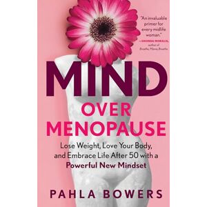 Bowers, Pahla Mind Over Menopause: Lose Weight, Love Your Body, and Embrace Life After 50 with a Powerful New Mindset Bowers, Pahla Mind Over Menopause: Lose Weight, Love Your Body, and Embrace Life After 50 with a Powerful New Mindset