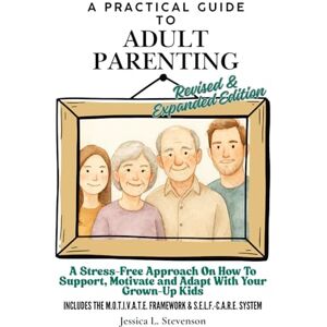 Stevenson, Jessica L. A Practical Guide to Adult Parenting: A Stress-Free Approach on How To Support, Motivate and Adapt with Your Grown-Up Kids Revised & Expanded Edition Stevenson, Jessica L. A Practical Guide to Adult Parenting: A Stress-Free Approach on How To Support, Motivate and Adapt with Your Grown-Up Kids Revised & Expanded Edition