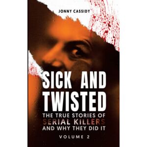 Cassidy, Jonny Sick and Twisted: The True Stories of Serial Killers and Why They Did It Volume 2 Cassidy, Jonny Sick and Twisted: The True Stories of Serial Killers and Why They Did It Volume 2