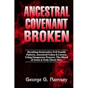 RAMSEY, GEORGE G. ANCESTRAL COVENANT BROKEN: Breaking Destructive Evil Family Pattern, Ancestral Yokes & Curses, Using Dangerous Prayers, The Blood Of Jesus & Holy Ghost Fire RAMSEY, GEORGE G. ANCESTRAL COVENANT BROKEN: Breaking Destructive Evil Family Pattern, Ancestral Yokes & Curses, Using Dangerous Prayers, The Blood Of Jesus & Holy Ghost Fire