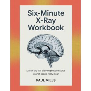 Mills, Paul Six-Minute X-Ray Workbook: Master the skill of seeing beyond words to what people really mean Mills, Paul Six-Minute X-Ray Workbook: Master the skill of seeing beyond words to what people really mean