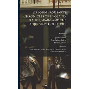 Johnes, Thomas Sir John Froissart's Chronicles of England, France, Spain, and the Adjoining Countries: From the Latter Part of the Reign of Edward Ii. to the Coronation of Henry Iv; Volume 5 Johnes, Thomas Sir John Froissart's Chronicles of England, France, Spain, and the Adjoining Countries: From the Latter Part of the Reign of Edward Ii. to the Coronation of Henry Iv; Volume 5