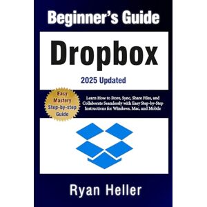 Heller, Ryan Beginner’s Guide to Dropbox: Learn How to Store, Sync, Share Files, and Collaborate Seamlessly with Easy Step-by-Step Instructions for Windows, Mac, and Mobile Heller, Ryan Beginner’s Guide to Dropbox: Learn How to Store, Sync, Share Files, and Collaborate Seamlessly with Easy Step-by-Step Instructions for Windows, Mac, and Mobile