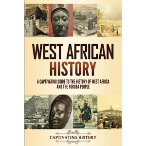 History, Captivating West African History: A Captivating Guide to the History of West Africa and the Yoruba People (Exploring Africa’s Past) History, Captivating West African History: A Captivating Guide to the History of West Africa and the Yoruba People (Exploring Africa’s Past)