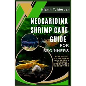 T. Morgan, Niamh Neocaridina Shrimp Care Guide for Beginners: How to Set Up, Maintain, and Breed a Thriving Freshwater Shrimp Tank T. Morgan, Niamh Neocaridina Shrimp Care Guide for Beginners: How to Set Up, Maintain, and Breed a Thriving Freshwater Shrimp Tank