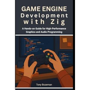 Bozeman, Tony Game Engine Development with Zig: A Hands-on Guide for High-Performance Graphics and Audio Programming (Building with Zig: From Systems to Game Engines) Bozeman, Tony Game Engine Development with Zig: A Hands-on Guide for High-Performance Graphics and Audio Programming (Building with Zig: From Systems to Game Engines)