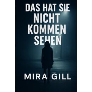 Gill, Mira Das hat sie nicht kommen sehen: Ein packender Psychothriller über Verrat, Geheimnisse und unerwartete Wendungen Gill, Mira Das hat sie nicht kommen sehen: Ein packender Psychothriller über Verrat, Geheimnisse und unerwartete Wendungen