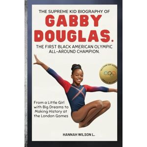 Wilson THE SUPREME KID BIOGRAPHY OF GABBY DOUGLAS: THE FIRST BLACK AMERICAN OLYMPIC ALL-AROUND CHAMPION: From a Little Girl with Big Dreams to Making History at the London Games Wilson THE SUPREME KID BIOGRAPHY OF GABBY DOUGLAS: THE FIRST BLACK AMERICAN OLYMPIC ALL-AROUND CHAMPION: From a Little Girl with Big Dreams to Making History at the London Games