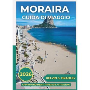 BRADLEY, KELVIN S. GUIDA DI VIAGGIO MORAIRA 2026: Esplora le gemme nascoste della Costa Blanca con consigli da insider, fughe in spiaggia e autentiche esperienze di stile di vita spagnolo BRADLEY, KELVIN S. GUIDA DI VIAGGIO MORAIRA 2026: Esplora le gemme nascoste della Costa Blanca con consigli da insider, fughe in spiaggia e autentiche esperienze di stile di vita spagnolo
