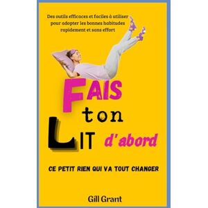 Grant, Gill Fais Ton Lit d'Abord" : Ce petit rien qui va tout changer: Des outils efficaces et facile à utiliser pour adopter les bonnes habitudes rapidement et sans efforts (Guides essentiels des Ados Heureux) Grant, Gill Fais Ton Lit d'Abord" : Ce petit rien qui va tout changer: Des outils efficaces et facile à utiliser pour adopter les bonnes habitudes rapidement et sans efforts (Guides essentiels des Ados Heureux)