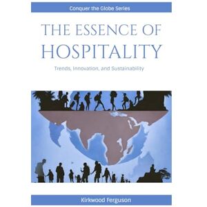 Ferguson, Kirkwood THE ESSENCE OF HOSPITALITY: Trends, Innovation, and Sustainability (Conquer the Globe Series) Ferguson, Kirkwood THE ESSENCE OF HOSPITALITY: Trends, Innovation, and Sustainability (Conquer the Globe Series)