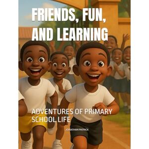 PATRICK, JONATHAN FRIENDS, FUN, AND LEARNING: ADVENTURES OF PRIMARY SCHOOL LIFE PATRICK, JONATHAN FRIENDS, FUN, AND LEARNING: ADVENTURES OF PRIMARY SCHOOL LIFE
