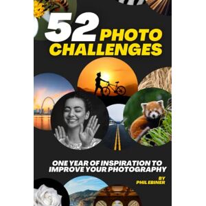 Ebiner, Phil 52 Photography Challenges: One Year of Inspiration To Improve Your Photography (Photo Challenge Book Series) Ebiner, Phil 52 Photography Challenges: One Year of Inspiration To Improve Your Photography (Photo Challenge Book Series)