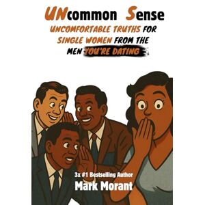Morant, Mark Uncommon Sense: Uncomfortable Truths for Single Women From The Men You're Dating Morant, Mark Uncommon Sense: Uncomfortable Truths for Single Women From The Men You're Dating