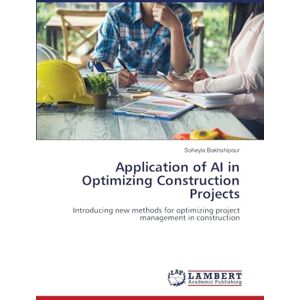 Bakhshipour, Soheyla Application of AI in Optimizing Construction Projects: Introducing new methods for optimizing project management in construction Bakhshipour, Soheyla Application of AI in Optimizing Construction Projects: Introducing new methods for optimizing project management in construction