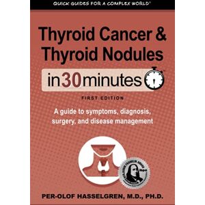 Hasselgren M.D., Per-Olof Thyroid Cancer and Thyroid Nodules In 30 Minutes: A guide to symptoms, diagnosis, surgery, and disease management Hasselgren M.D., Per-Olof Thyroid Cancer and Thyroid Nodules In 30 Minutes: A guide to symptoms, diagnosis, surgery, and disease management