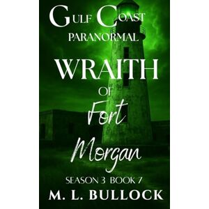 Bullock, M. L. Wraith of Fort Morgan (Gulf Coast Paranormal Season Three) Bullock, M. L. Wraith of Fort Morgan (Gulf Coast Paranormal Season Three)