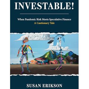 Erikson, Susan Investable!: When Pandemic Risk Meets Speculative Finance--A Cautionary Tale Erikson, Susan Investable!: When Pandemic Risk Meets Speculative Finance--A Cautionary Tale
