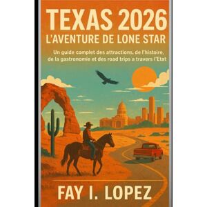Lopez, Fay I. Texas 2026 – L'aventure de Lone Star: Un guide complet des attractions, de l'histoire, de la gastronomie et des road trips à travers l'État Lopez, Fay I. Texas 2026 – L'aventure de Lone Star: Un guide complet des attractions, de l'histoire, de la gastronomie et des road trips à travers l'État