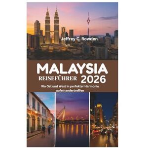 Rowden, Jeffrey C. MALAYSIA REISEFÜHRER 2026: Wo Ost und West in perfekter Harmonie aufeinandertreffen Rowden, Jeffrey C. MALAYSIA REISEFÜHRER 2026: Wo Ost und West in perfekter Harmonie aufeinandertreffen