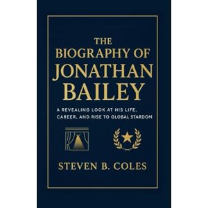 Coles, Steven B. The Biography of Jonathan Bailey: A Revealing Look at His Life, Career, and Rise to Global Stardom Coles, Steven B. The Biography of Jonathan Bailey: A Revealing Look at His Life, Career, and Rise to Global Stardom