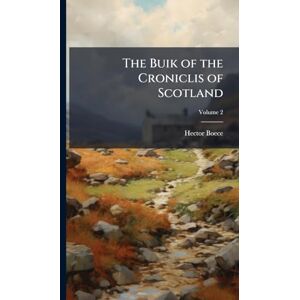 Boece, Hector The Buik of the Croniclis of Scotland Boece, Hector The Buik of the Croniclis of Scotland