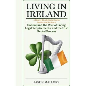Mallory, Jason Living in Ireland: A Step-by-Step Guide to Moving, Renting, and Settling In: Understand the Cost of Living, Legal Requirements, and the Irish Rental ... Property and Relocation Guide Series) Mallory, Jason Living in Ireland: A Step-by-Step Guide to Moving, Renting, and Settling In: Understand the Cost of Living, Legal Requirements, and the Irish Rental ... Property and Relocation Guide Series)