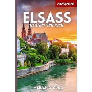 GUILD, MARJAN D ELSASS REISEFÜHRER 2025/2026: Erkunden Sie Weinberge, märchenhafte Dörfer, Schlösser und Kulinarik im französischen Elsass GUILD, MARJAN D ELSASS REISEFÜHRER 2025/2026: Erkunden Sie Weinberge, märchenhafte Dörfer, Schlösser und Kulinarik im französischen Elsass