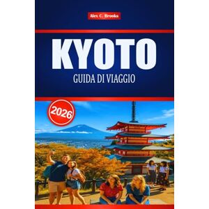 Brooks, Alex C. KYOTO GUIDA DI VIAGGIO 2026: Scopri il fascino del Giappone orientale attraverso il turismo e le esperienze locali Brooks, Alex C. KYOTO GUIDA DI VIAGGIO 2026: Scopri il fascino del Giappone orientale attraverso il turismo e le esperienze locali