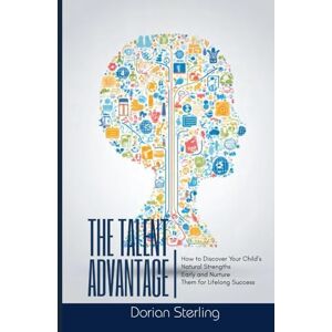Sterling, Dorian The Talent Advantage: How to Discover Your Child’s Natural Strengths Early—and Nurture Them for Lifelong Success Sterling, Dorian The Talent Advantage: How to Discover Your Child’s Natural Strengths Early—and Nurture Them for Lifelong Success