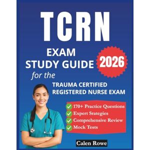 Rowe, Calen TCRN Exam Study Guide 2026: Comprehensive Review, 170+ Practice Questions, and Expert Strategies to Help You Earn Your Trauma Nursing Certification Rowe, Calen TCRN Exam Study Guide 2026: Comprehensive Review, 170+ Practice Questions, and Expert Strategies to Help You Earn Your Trauma Nursing Certification