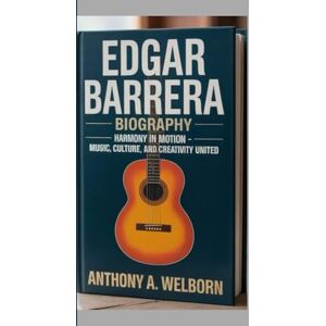 A. WELBORN, ANTHONY Edgar Barrera Biography: Harmony in Motion – Music, Culture, and Creativity United A. WELBORN, ANTHONY Edgar Barrera Biography: Harmony in Motion – Music, Culture, and Creativity United