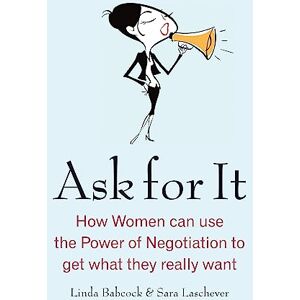 Babcock, Linda Ask For It: How women can use the power of negotiation to get what they really want Babcock, Linda Ask For It: How women can use the power of negotiation to get what they really want