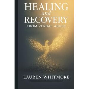 Whitmore, Lauren Healing and Recovery from Verbal Abuse: Recognize Gaslighting, Break the Trauma Bond, and Rebuild Your Self-Worth After Psychological Abuse Whitmore, Lauren Healing and Recovery from Verbal Abuse: Recognize Gaslighting, Break the Trauma Bond, and Rebuild Your Self-Worth After Psychological Abuse