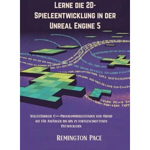 Remington Lerne die 2D-Spieleentwicklung in der Unreal Engine 5: Vollständiger C++-Programmierleitfaden von Grund auf für Anfänger bis hin zu fortgeschrittenen Entwicklern Remington Lerne die 2D-Spieleentwicklung in der Unreal Engine 5: Vollständiger C++-Programmierleitfaden von Grund auf für Anfänger bis hin zu fortgeschrittenen Entwicklern