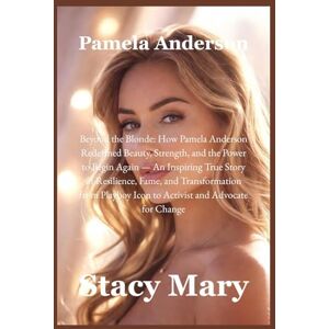 Mary, Stacy Pamela Anderson: Beyond the Blonde: How Pamela Anderson Redefined Beauty, Strength, and the Power to Begin Again — An Inspiring True Story of Resilience, Fame, and Transformation from Playboy Icon to Mary, Stacy Pamela Anderson: Beyond the Blonde: How Pamela Anderson Redefined Beauty, Strength, and the Power to Begin Again — An Inspiring True Story of Resilience, Fame, and Transformation from Playboy Icon to